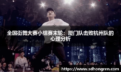 全国街舞大赛小组赛末轮：厦门队击败杭州队的心理分析