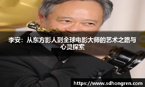 李安：从东方影人到全球电影大师的艺术之路与心灵探索