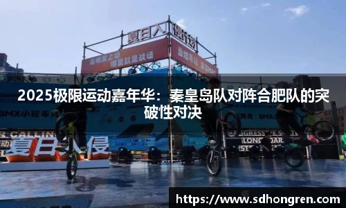 2025极限运动嘉年华：秦皇岛队对阵合肥队的突破性对决