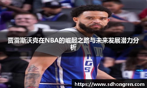 贾雷斯沃克在NBA的崛起之路与未来发展潜力分析