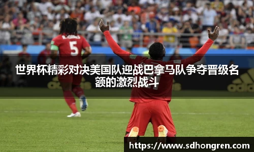 世界杯精彩对决美国队迎战巴拿马队争夺晋级名额的激烈战斗