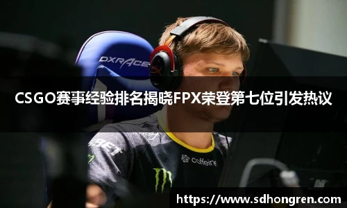 CSGO赛事经验排名揭晓FPX荣登第七位引发热议