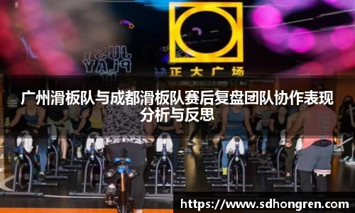 广州滑板队与成都滑板队赛后复盘团队协作表现分析与反思