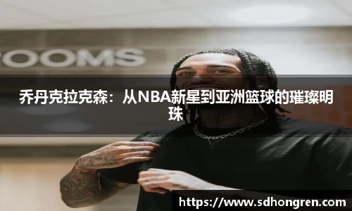 乔丹克拉克森：从NBA新星到亚洲篮球的璀璨明珠