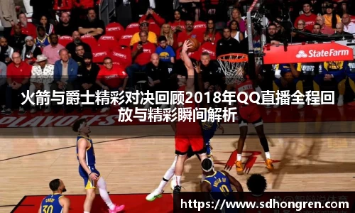 火箭与爵士精彩对决回顾2018年QQ直播全程回放与精彩瞬间解析